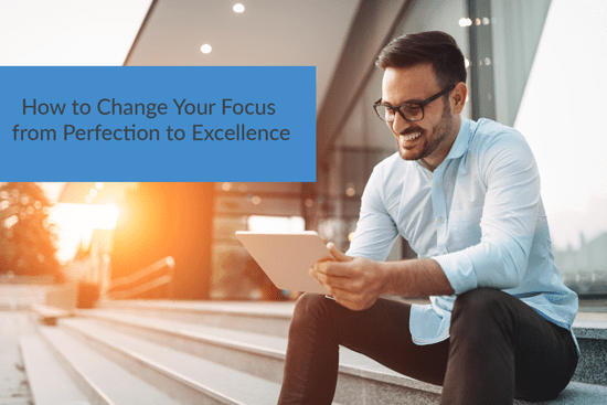 How to Change Your Focus from Perfection to Excellence